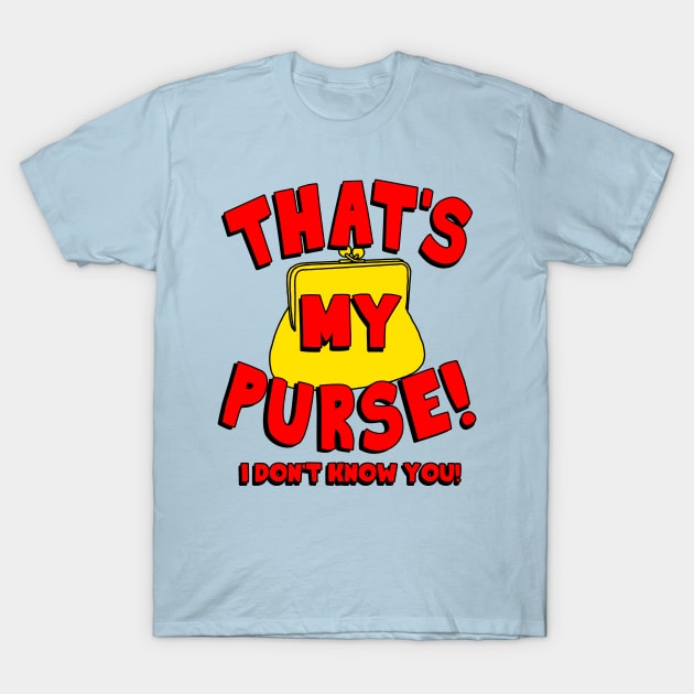 That's My Purse! I Don't Know You! T-Shirt by darklordpug